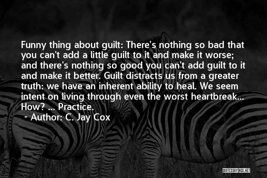 C. Jay Cox Quotes: Funny Thing About Guilt: There's Nothing So Bad That You Can't Add A Little Guilt To It And Make It