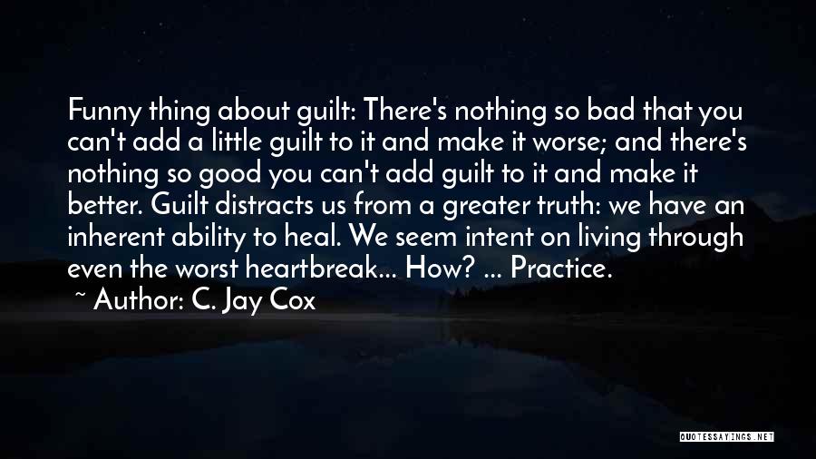 C. Jay Cox Quotes: Funny Thing About Guilt: There's Nothing So Bad That You Can't Add A Little Guilt To It And Make It