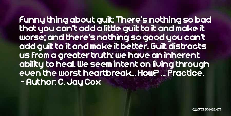 C. Jay Cox Quotes: Funny Thing About Guilt: There's Nothing So Bad That You Can't Add A Little Guilt To It And Make It