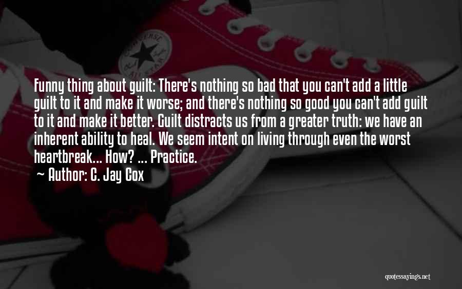 C. Jay Cox Quotes: Funny Thing About Guilt: There's Nothing So Bad That You Can't Add A Little Guilt To It And Make It