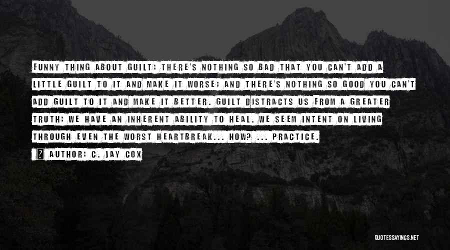 C. Jay Cox Quotes: Funny Thing About Guilt: There's Nothing So Bad That You Can't Add A Little Guilt To It And Make It