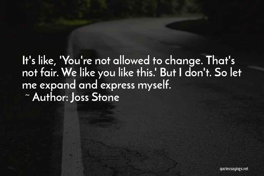 Joss Stone Quotes: It's Like, 'you're Not Allowed To Change. That's Not Fair. We Like You Like This.' But I Don't. So Let