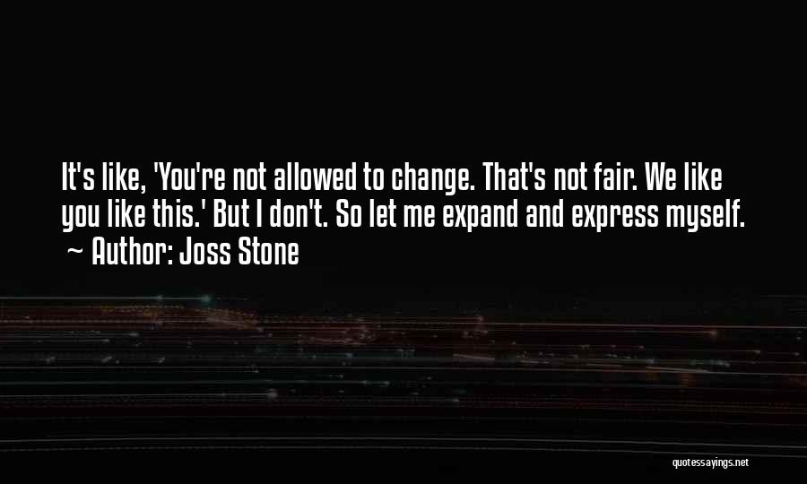 Joss Stone Quotes: It's Like, 'you're Not Allowed To Change. That's Not Fair. We Like You Like This.' But I Don't. So Let