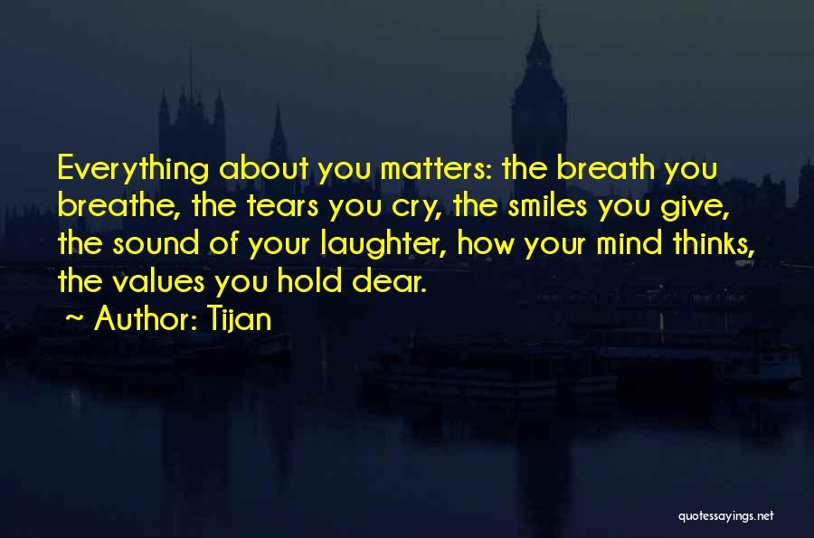 Tijan Quotes: Everything About You Matters: The Breath You Breathe, The Tears You Cry, The Smiles You Give, The Sound Of Your