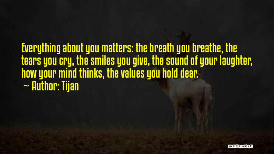 Tijan Quotes: Everything About You Matters: The Breath You Breathe, The Tears You Cry, The Smiles You Give, The Sound Of Your