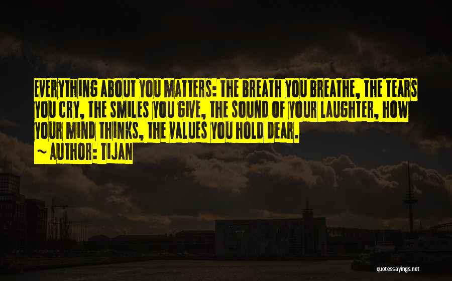 Tijan Quotes: Everything About You Matters: The Breath You Breathe, The Tears You Cry, The Smiles You Give, The Sound Of Your