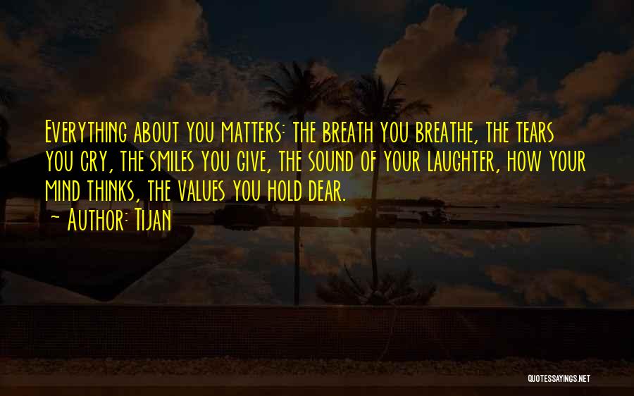 Tijan Quotes: Everything About You Matters: The Breath You Breathe, The Tears You Cry, The Smiles You Give, The Sound Of Your