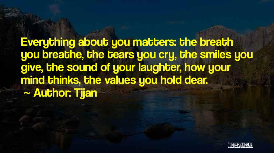 Tijan Quotes: Everything About You Matters: The Breath You Breathe, The Tears You Cry, The Smiles You Give, The Sound Of Your