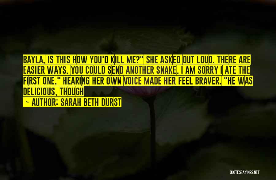 Sarah Beth Durst Quotes: Bayla, Is This How You'd Kill Me? She Asked Out Loud. There Are Easier Ways. You Could Send Another Snake.
