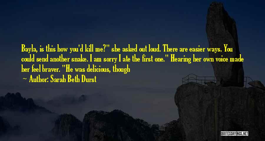 Sarah Beth Durst Quotes: Bayla, Is This How You'd Kill Me? She Asked Out Loud. There Are Easier Ways. You Could Send Another Snake.