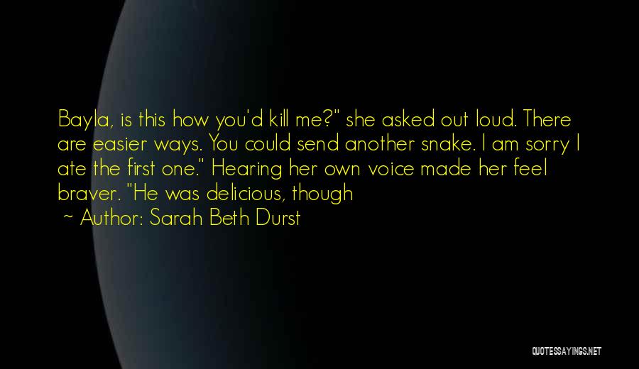 Sarah Beth Durst Quotes: Bayla, Is This How You'd Kill Me? She Asked Out Loud. There Are Easier Ways. You Could Send Another Snake.