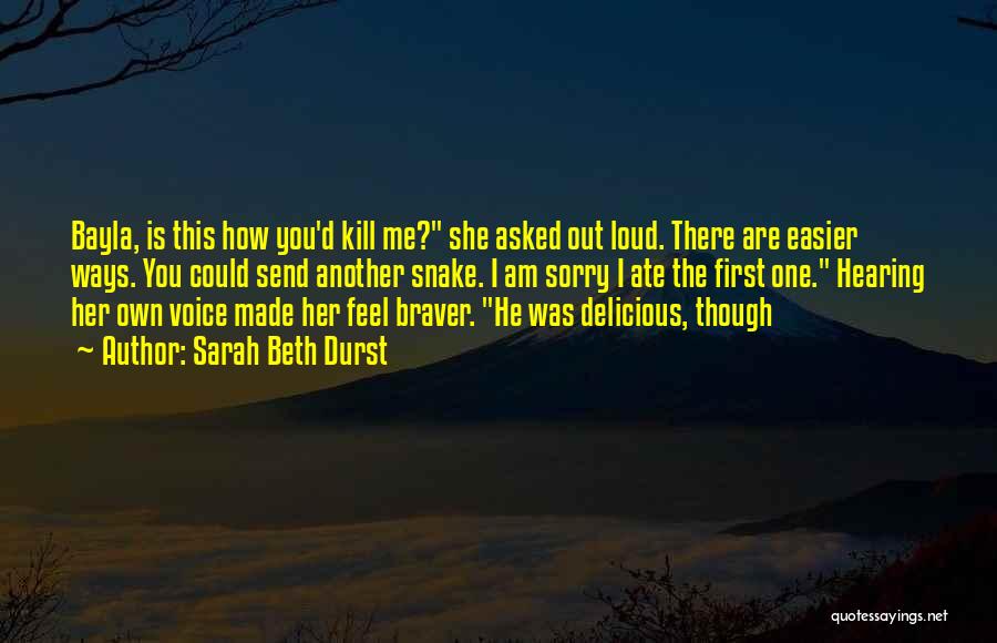 Sarah Beth Durst Quotes: Bayla, Is This How You'd Kill Me? She Asked Out Loud. There Are Easier Ways. You Could Send Another Snake.