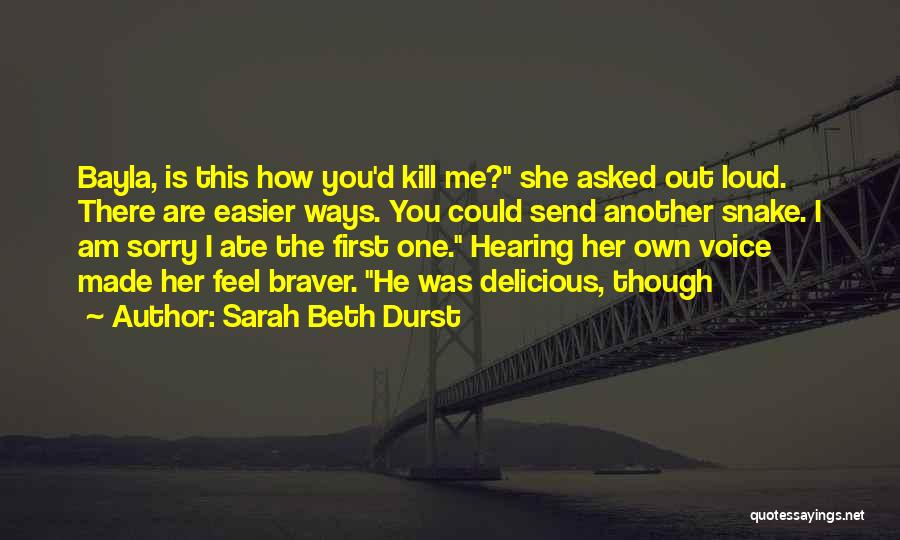 Sarah Beth Durst Quotes: Bayla, Is This How You'd Kill Me? She Asked Out Loud. There Are Easier Ways. You Could Send Another Snake.