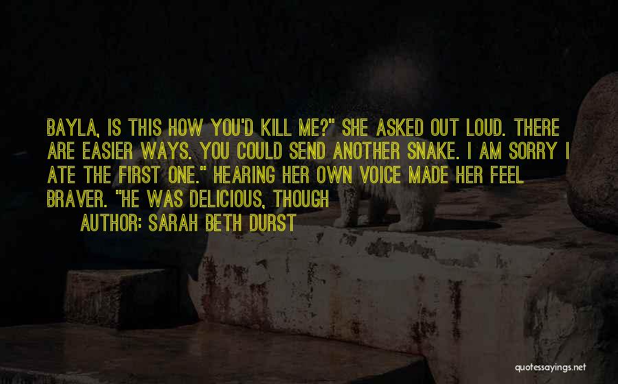 Sarah Beth Durst Quotes: Bayla, Is This How You'd Kill Me? She Asked Out Loud. There Are Easier Ways. You Could Send Another Snake.