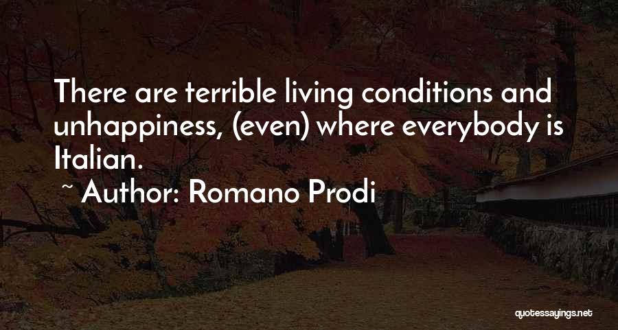Romano Prodi Quotes: There Are Terrible Living Conditions And Unhappiness, (even) Where Everybody Is Italian.