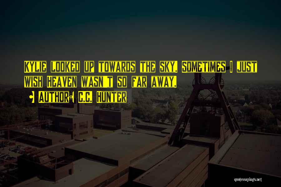 C.C. Hunter Quotes: Kylie Looked Up Towards The Sky. Sometimes I Just Wish Heaven Wasn't So Far Away.