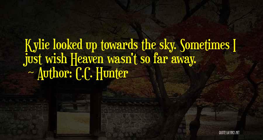 C.C. Hunter Quotes: Kylie Looked Up Towards The Sky. Sometimes I Just Wish Heaven Wasn't So Far Away.