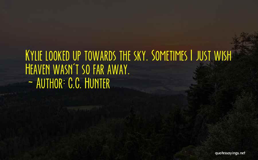 C.C. Hunter Quotes: Kylie Looked Up Towards The Sky. Sometimes I Just Wish Heaven Wasn't So Far Away.