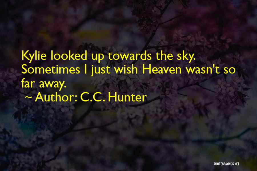 C.C. Hunter Quotes: Kylie Looked Up Towards The Sky. Sometimes I Just Wish Heaven Wasn't So Far Away.