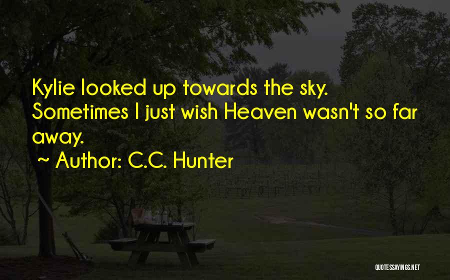 C.C. Hunter Quotes: Kylie Looked Up Towards The Sky. Sometimes I Just Wish Heaven Wasn't So Far Away.
