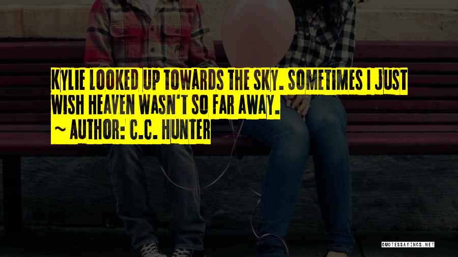C.C. Hunter Quotes: Kylie Looked Up Towards The Sky. Sometimes I Just Wish Heaven Wasn't So Far Away.