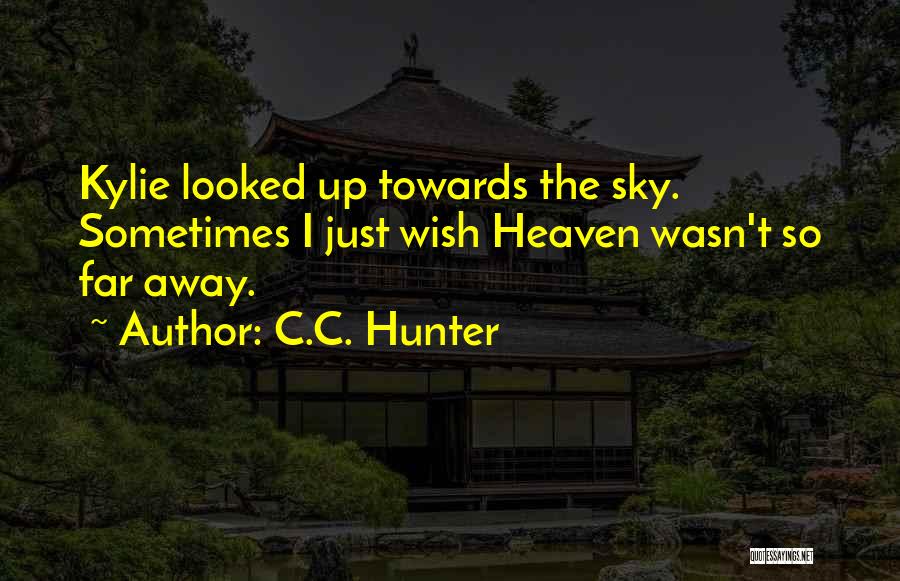 C.C. Hunter Quotes: Kylie Looked Up Towards The Sky. Sometimes I Just Wish Heaven Wasn't So Far Away.
