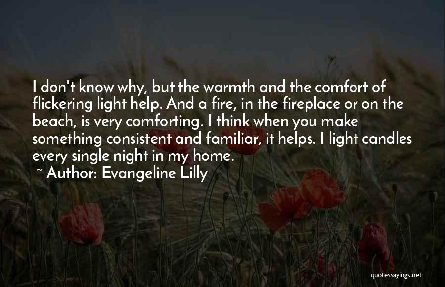 Evangeline Lilly Quotes: I Don't Know Why, But The Warmth And The Comfort Of Flickering Light Help. And A Fire, In The Fireplace