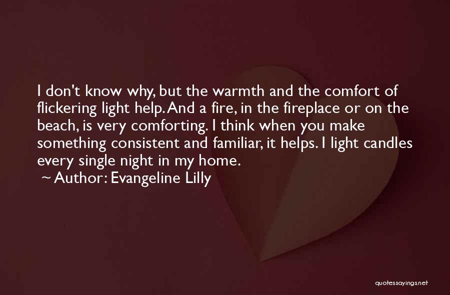 Evangeline Lilly Quotes: I Don't Know Why, But The Warmth And The Comfort Of Flickering Light Help. And A Fire, In The Fireplace