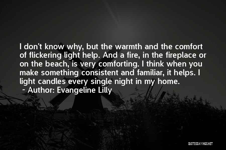 Evangeline Lilly Quotes: I Don't Know Why, But The Warmth And The Comfort Of Flickering Light Help. And A Fire, In The Fireplace