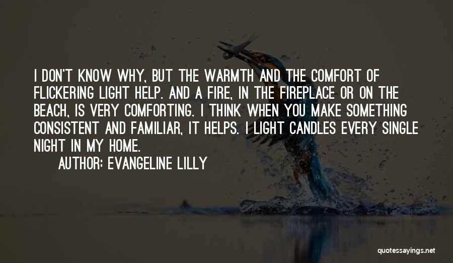 Evangeline Lilly Quotes: I Don't Know Why, But The Warmth And The Comfort Of Flickering Light Help. And A Fire, In The Fireplace