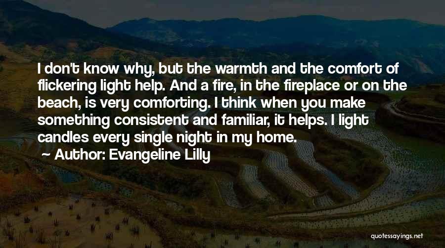 Evangeline Lilly Quotes: I Don't Know Why, But The Warmth And The Comfort Of Flickering Light Help. And A Fire, In The Fireplace