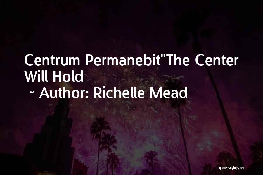 Richelle Mead Quotes: Centrum Permanebitthe Center Will Hold