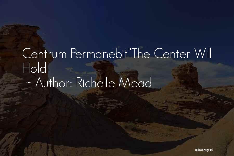 Richelle Mead Quotes: Centrum Permanebitthe Center Will Hold