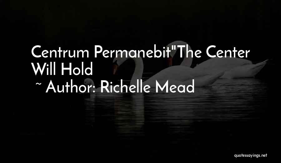 Richelle Mead Quotes: Centrum Permanebitthe Center Will Hold