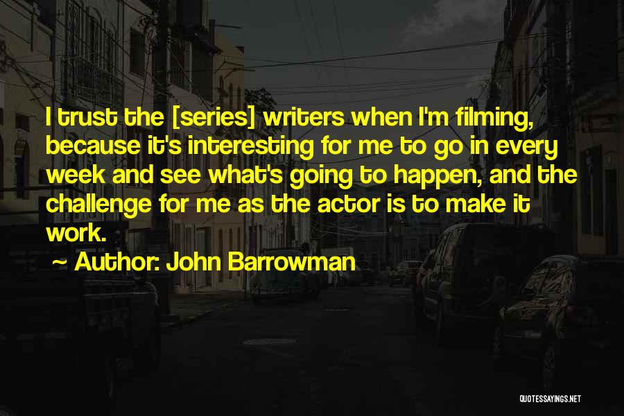 John Barrowman Quotes: I Trust The [series] Writers When I'm Filming, Because It's Interesting For Me To Go In Every Week And See