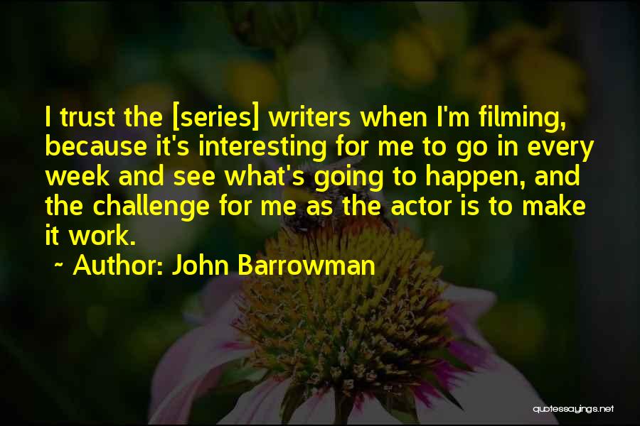 John Barrowman Quotes: I Trust The [series] Writers When I'm Filming, Because It's Interesting For Me To Go In Every Week And See