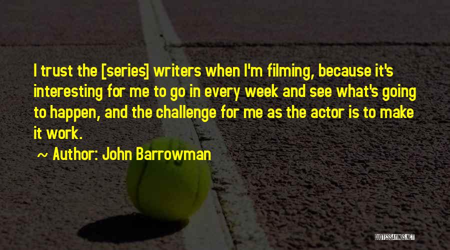 John Barrowman Quotes: I Trust The [series] Writers When I'm Filming, Because It's Interesting For Me To Go In Every Week And See