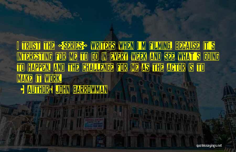 John Barrowman Quotes: I Trust The [series] Writers When I'm Filming, Because It's Interesting For Me To Go In Every Week And See