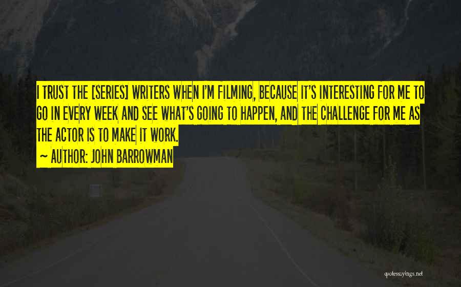 John Barrowman Quotes: I Trust The [series] Writers When I'm Filming, Because It's Interesting For Me To Go In Every Week And See