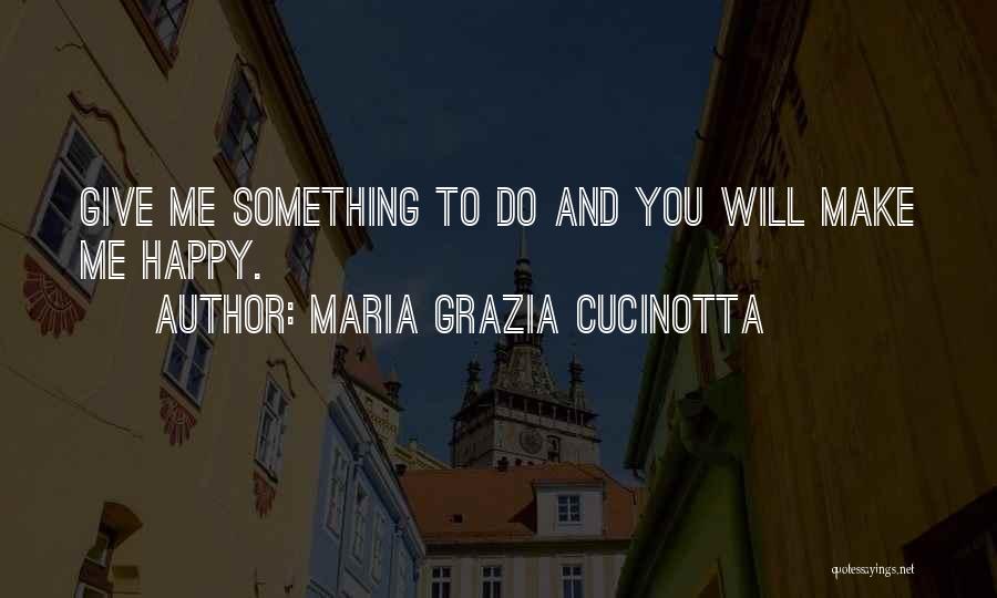 Maria Grazia Cucinotta Quotes: Give Me Something To Do And You Will Make Me Happy.