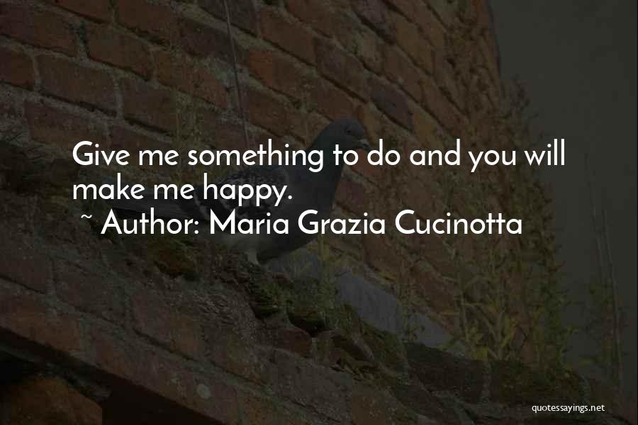 Maria Grazia Cucinotta Quotes: Give Me Something To Do And You Will Make Me Happy.