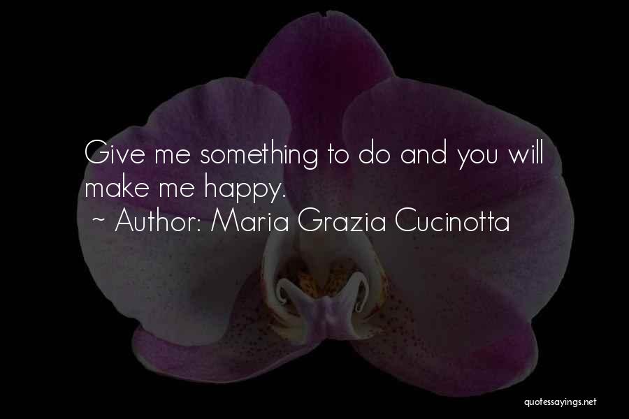 Maria Grazia Cucinotta Quotes: Give Me Something To Do And You Will Make Me Happy.