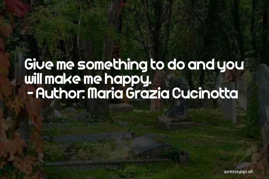 Maria Grazia Cucinotta Quotes: Give Me Something To Do And You Will Make Me Happy.