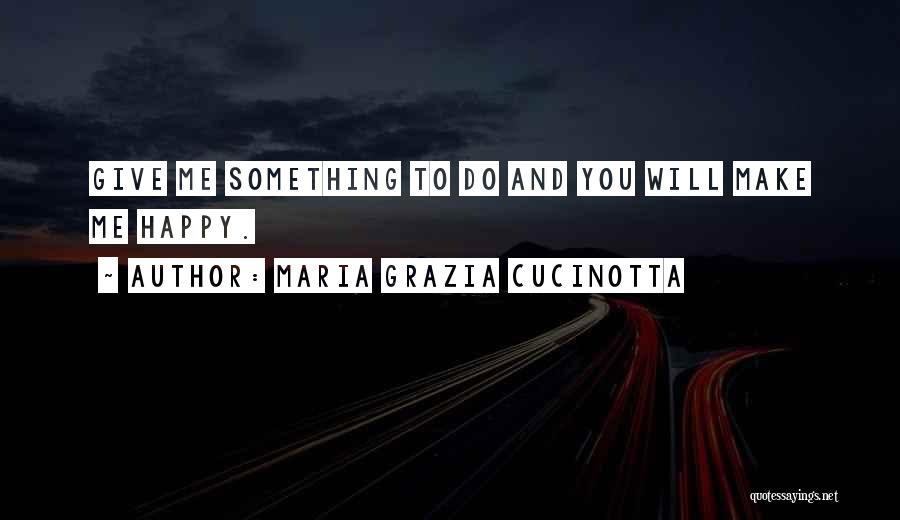 Maria Grazia Cucinotta Quotes: Give Me Something To Do And You Will Make Me Happy.