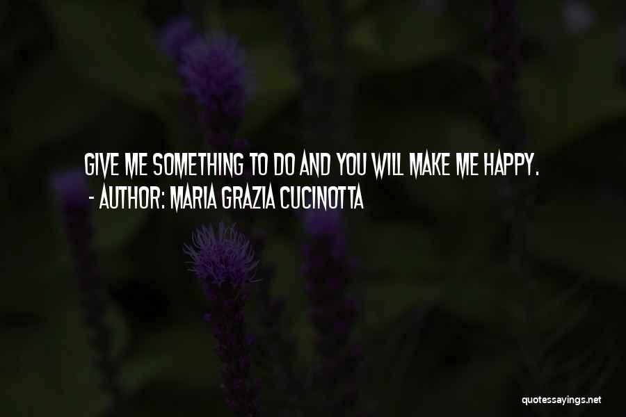 Maria Grazia Cucinotta Quotes: Give Me Something To Do And You Will Make Me Happy.