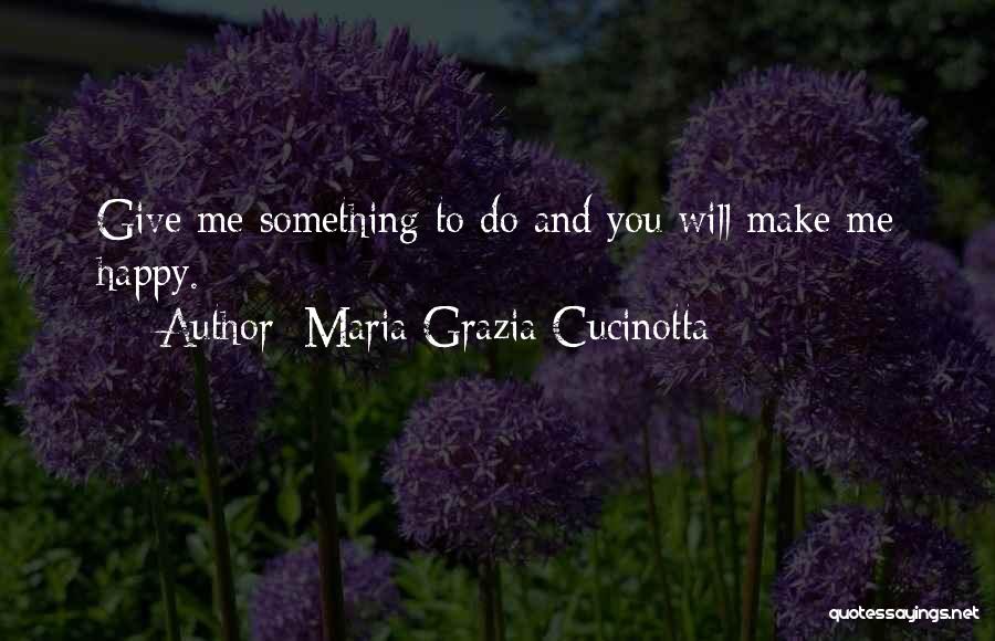 Maria Grazia Cucinotta Quotes: Give Me Something To Do And You Will Make Me Happy.