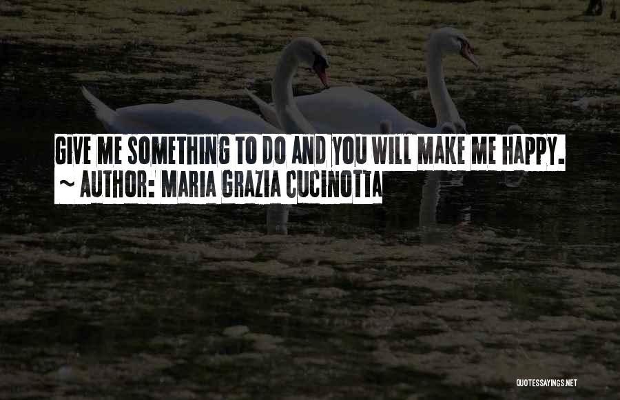 Maria Grazia Cucinotta Quotes: Give Me Something To Do And You Will Make Me Happy.