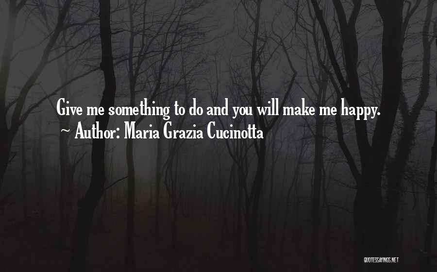 Maria Grazia Cucinotta Quotes: Give Me Something To Do And You Will Make Me Happy.