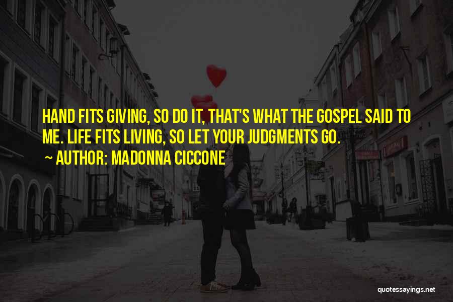 Madonna Ciccone Quotes: Hand Fits Giving, So Do It, That's What The Gospel Said To Me. Life Fits Living, So Let Your Judgments