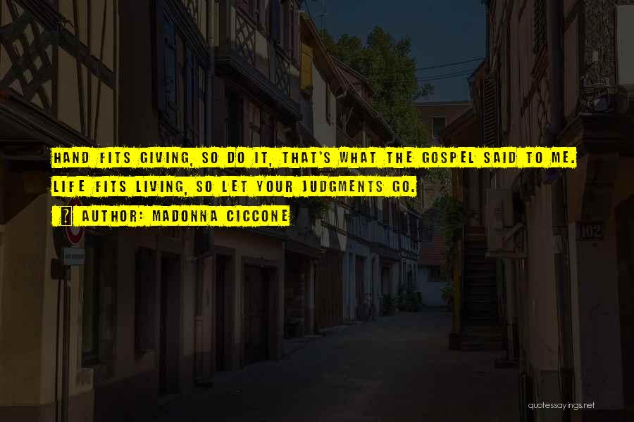 Madonna Ciccone Quotes: Hand Fits Giving, So Do It, That's What The Gospel Said To Me. Life Fits Living, So Let Your Judgments